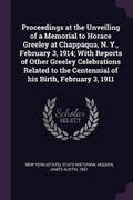 Cover: Proceedings at the Unveiling of a Memorial to Horace Greeley at Chappaqua, N. Y., February 3, 1914; With Reports of Other Greeley Celebrations Related to the Centennial of His Birth, February 3, 1911 - Palala Press