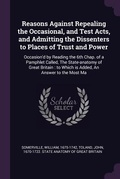Cover: Reasons Against Repealing the Occasional, and Test Acts, and Admitting the Dissenters to Places of Trust and Power - Palala Press
