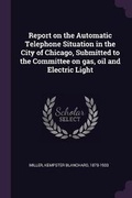 Cover: Report on the Automatic Telephone Situation in the City of Chicago, Submitted to the Committee on gas, oil and Electric Light - Palala Press