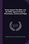 Cover: Rome Against the Bible, and the Bible Against Rome; or, Pharisaism, Jewish and Papal - Palala Press