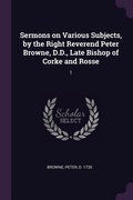 Cover: Sermons on Various Subjects, by the Right Reverend Peter Browne, D.D., Late Bishop of Corke and Rosse - Palala Press