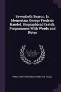 Cover: Seventieth Season. In Memoriam George Frederic Handel. Biographical Sketch. Programmes With Words and Notes - Palala Press