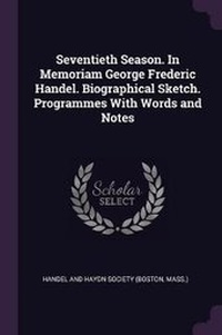 Enlarge image Cover: Seventieth Season. In Memoriam George Frederic Handel. Biographical Sketch. Programmes With Words and Notes - Palala Press