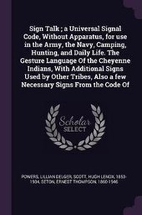 Enlarge image Cover: Sign Talk; A Universal Signal Code, Without Apparatus, for Use in the Army, the Navy, Camping, Hunting, and Daily Life. the Gesture Language of the Cheyenne Indians, with Additional Signs Used by Other Tribes, Also a Few Necessary Signs from the Code of - Palala Press