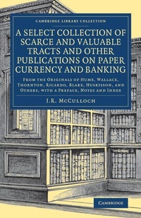 Enlarge image Cover: A Select Collection of Scarce and Valuable Tracts and Other Publications on Paper Currency and Banking - Cambridge University Press