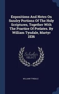 Bild: Expositions And Notes On Sundry Portions Of The Holy Scriptures, Together With The Practice Of Prelates. By William Tyndale, Martyr 1536 - Sagwan Press