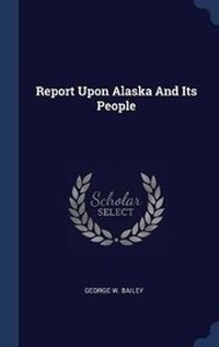 Enlarge image Cover: Report Upon Alaska And Its People - Sagwan Press