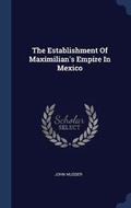 Cover: The Establishment Of Maximilian's Empire In Mexico - Sagwan Press