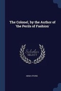 Cover: The Colonel, by the Author of 'the Perils of Fashion' - Sagwan Press