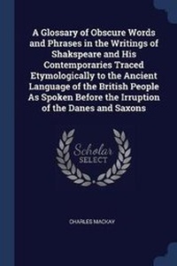 Abbildung von: A Glossary of Obscure Words and Phrases in the Writings of Shakspeare and His Contemporaries Traced Etymologically to the Ancient Language of the British People As Spoken Before the Irruption of the Danes and Saxons - Sagwan Press