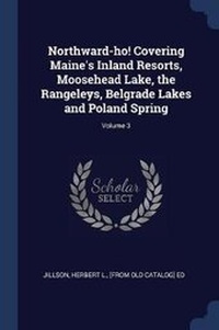 Abbildung von: Northward-ho! Covering Maine's Inland Resorts, Moosehead Lake, the Rangeleys, Belgrade Lakes and Poland Spring; Volume 3 - Sagwan Press