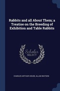 Cover: Rabbits and all About Them; a Treatise on the Breeding of Exhibition and Table Rabbits - Sagwan Press