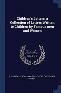 Enlarge image Cover: Children's Letters; a Collection of Letters Written to Children by Famous men and Women - Sagwan Press