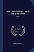 Cover: The Life of George, Fourth Earl of Aberdeen; Volume 1 - Sagwan Press