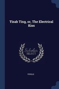 Cover: Tisab Ting, or, The Electrical Kiss - Sagwan Press