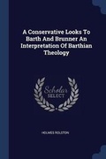 Cover: A Conservative Looks To Barth And Brunner An Interpretation Of Barthian Theology - Sagwan Press