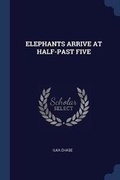 Cover: Elephants Arrive at Half-Past Five - Sagwan Press