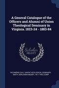Cover: A General Catalogue of the Officers and Alumni of Union Theological Seminary in Virginia. 1823-24 - 1883-84 - Sagwan Press