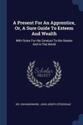 Cover: A Present For An Apprentice, Or, A Sure Guide To Esteem And Wealth - Sagwan Press