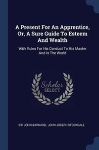 Enlarge image Cover: A Present For An Apprentice, Or, A Sure Guide To Esteem And Wealth - Sagwan Press