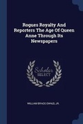 Cover: Rogues Royalty And Reporters The Age Of Queen Anne Through Its Newspapers - Sagwan Press