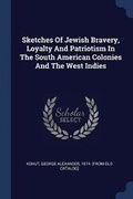 Cover: Sketches Of Jewish Bravery, Loyalty And Patriotism In The South American Colonies And The West Indies - Sagwan Press