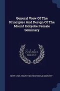 Cover: General View Of The Principles And Design Of The Mount Holyoke Female Seminary - Sagwan Press