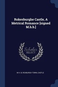 Cover: Rokesburghe Castle, A Metrical Romance [signed M.h.b.] - Sagwan Press