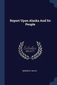 Enlarge image Cover: Report Upon Alaska And Its People - Sagwan Press