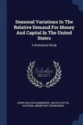 Cover: Seasonal Variations In The Relative Demand For Money And Capital In The United States - Sagwan Press