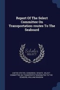 Cover: Report Of The Select Committee On Transportation-routes To The Seaboard - Sagwan Press