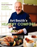 Cover: Art Smith's Healthy Comfort: How America's Favorite Celebrity Chef Got it Together, Lost Weight, and Reclaimed His Health! - HarperOne