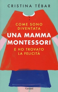 Abbildung von: Come sono diventata una mamma Montessori e ho trovato la felicità - Saggi;Garzanti