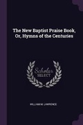 Cover: The New Baptist Praise Book, Or, Hymns of the Centuries - Palala Press