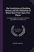 Cover: The Ventilation of Dwelling Houses and the Utilization of Waste Heat From Open Fire-Places - Palala Press