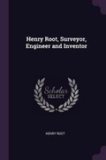 Cover: Henry Root, Surveyor, Engineer and Inventor - Palala Press