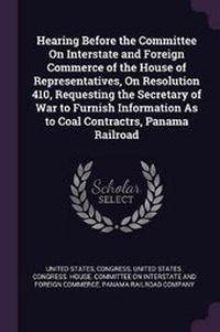 Enlarge image Cover: Hearing Before the Committee On Interstate and Foreign Commerce of the House of Representatives, On Resolution 410, Requesting the Secretary of War to Furnish Information As to Coal Contractrs, Panama Railroad - Palala Press