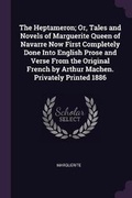 Cover: The Heptameron; Or, Tales and Novels of Marguerite Queen of Navarre Now First Completely Done Into English Prose and Verse From the Original French by Arthur Machen. Privately Printed 1886 - Palala Press