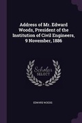 Cover: Address of Mr. Edward Woods, President of the Institution of Civil Engineers, 9 November, 1886 - Palala Press