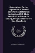 Cover: Observations On the Importance of Female Education and Maternal Instruction With Their Beneficial Influence On Society, Designed to Be Used As a Class Book - Palala Press