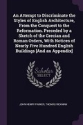 Cover: An Attempt to Discriminate the Styles of English Architecture, From the Conquest to the Reformation. Preceded by a Sketch of the Grecian and Roman Orders, With Notices of Nearly Five Hundred English Buildings [And an Appendix] - Palala Press