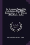 Cover: An Argument Against the Jurisdiction of the Military Commissions to Try Citizens of the United States - Palala Press