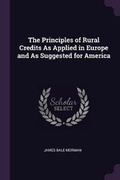 Cover: The Principles of Rural Credits As Applied in Europe and As Suggested for America - Palala Press