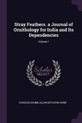 Cover: Stray Feathers. a Journal of Ornithology for India and Its Dependencies; Volume 1 - Palala Press