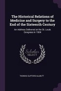 Cover: The Historical Relations of Medicine and Surgery to the End of the Sixteenth Century - Palala Press