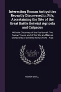 Cover: Interesting Roman Antiquities Recently Discovered in Fife, Ascertaining the Site of the Great Battle Betwixt Agricola and Calgacus - Palala Press