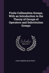 Enlarge image Cover: Finite Collineation Groups, With an Introduction to the Theory of Groups of Operators and Substitution Groups - Palala Press