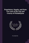 Cover: Proprietary, Supply, and State Tax Lists of the City and County of Philadelphia - Palala Press