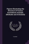 Cover: Figures Illustrating the Structure of Various Invertebrate Animals, (Mollusks and Articulata) - Palala Press