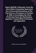 Cover: Report [By] Mr. Edmunds, From the Joint Select Committee Instructed by a Concurrent Resolution of the Two Houses of Congress of October 8, 1888, to Investigate the Work Performed Upon the Washington Aqueduct Tunnel [With Testimony, and Appendix] - Palala Press
